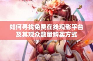 如何寻找免费在线观影平台及其观众数量购买方式
