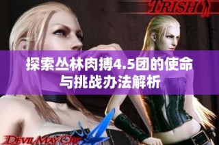 探索丛林肉搏4.5团的使命与挑战办法解析
