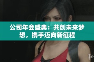 公司年会盛典：共创未来梦想，携手迈向新征程