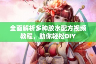 全面解析多种胶水配方视频教程，助你轻松DIY