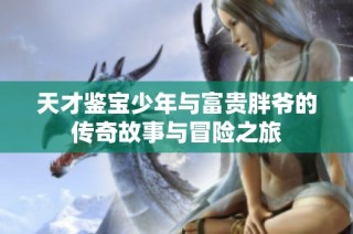 天才鉴宝少年与富贵胖爷的传奇故事与冒险之旅