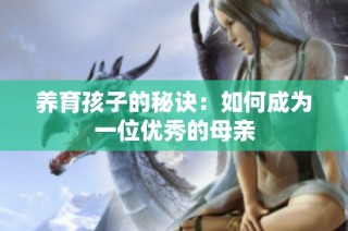 养育孩子的秘诀：如何成为一位优秀的母亲