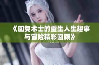 《回复术士的重生人生趣事与冒险精彩回顾》