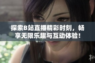 探索B站直播精彩时刻，畅享无限乐趣与互动体验！
