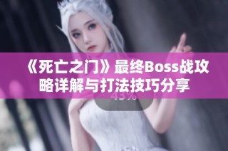 《死亡之门》最终Boss战攻略详解与打法技巧分享