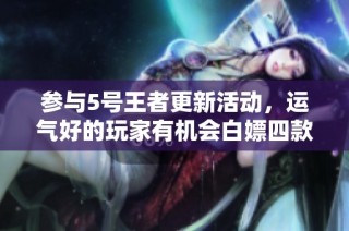 参与5号王者更新活动，运气好的玩家有机会白嫖四款新奖励