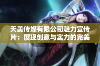 天美传媒有限公司魅力宣传片：展现创意与实力的完美结合