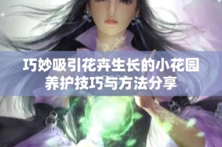 巧妙吸引花卉生长的小花园养护技巧与方法分享