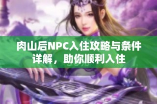 肉山后NPC入住攻略与条件详解，助你顺利入住
