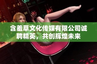 含羞草文化传媒有限公司诚聘精英，共创辉煌未来
