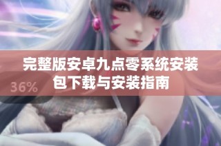 完整版安卓九点零系统安装包下载与安装指南