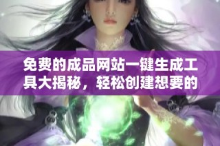 免费的成品网站一键生成工具大揭秘，轻松创建想要的网站