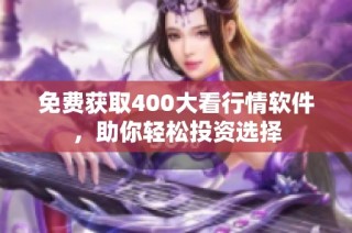 免费获取400大看行情软件，助你轻松投资选择