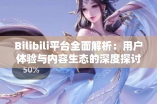 Bilibili平台全面解析：用户体验与内容生态的深度探讨