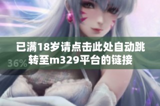 已满18岁请点击此处自动跳转至m329平台的链接