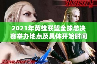 2021年英雄联盟全球总决赛举办地点及具体开始时间揭秘