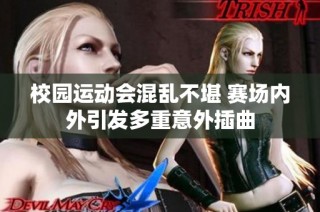 校园运动会混乱不堪 赛场内外引发多重意外插曲