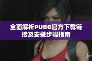全面解析PUBG官方下载链接及安装步骤指南
