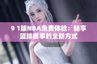 9 1版NBA免费体验：畅享篮球赛事的全新方式
