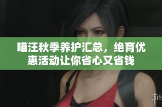 喵汪秋季养护汇总，绝育优惠活动让你省心又省钱