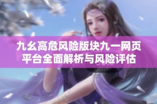 九幺高危风险版块九一网页平台全面解析与风险评估
