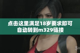 点击这里满足18岁要求即可自动转到m329链接