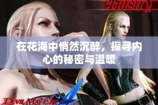 在花海中悄然沉醉，探寻内心的秘密与温暖
