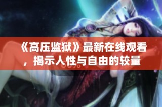 《高压监狱》最新在线观看，揭示人性与自由的较量