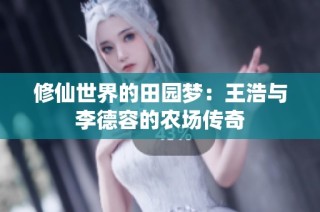 修仙世界的田园梦：王浩与李德容的农场传奇