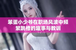 笨蛋小少爷在职场风波中频繁跳槽的趣事与教训