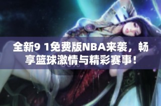 全新9 1免费版NBA来袭，畅享篮球激情与精彩赛事！