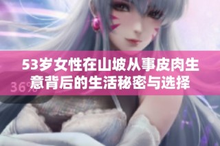53岁女性在山坡从事皮肉生意背后的生活秘密与选择