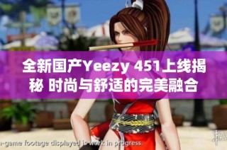 全新国产Yeezy 451上线揭秘 时尚与舒适的完美融合