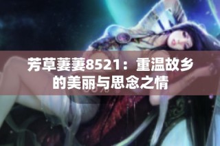 芳草萋萋8521：重温故乡的美丽与思念之情