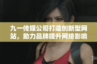 九一传媒公司打造创新型网站，助力品牌提升网络影响力