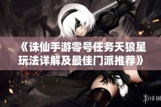 《诛仙手游零号任务天狼星玩法详解及最佳门派推荐》