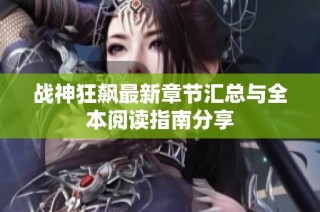 战神狂飙最新章节汇总与全本阅读指南分享