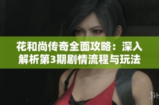花和尚传奇全面攻略：深入解析第3期剧情流程与玩法技巧