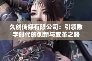 久创传媒有限公司：引领数字时代的创新与变革之路
