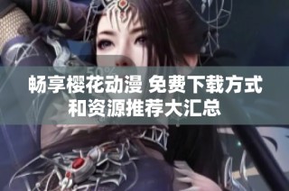 畅享樱花动漫 免费下载方式和资源推荐大汇总