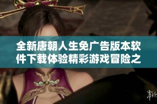 全新唐朝人生免广告版本软件下载体验精彩游戏冒险之旅