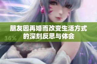 朋友因再婚而改变生活方式的深刻反思与体会
