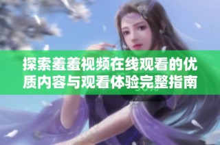 探索羞羞视频在线观看的优质内容与观看体验完整指南