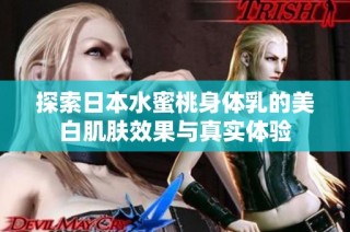 探索日本水蜜桃身体乳的美白肌肤效果与真实体验