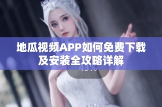 地瓜视频APP如何免费下载及安装全攻略详解