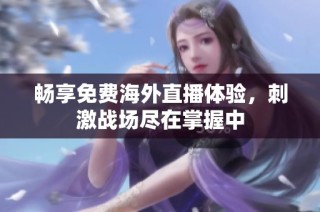 畅享免费海外直播体验，刺激战场尽在掌握中