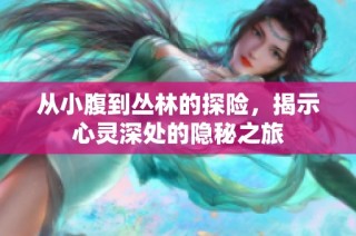 从小腹到丛林的探险，揭示心灵深处的隐秘之旅