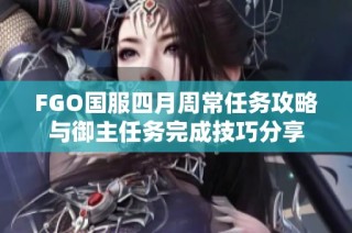 FGO国服四月周常任务攻略与御主任务完成技巧分享