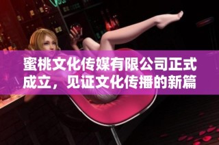 蜜桃文化传媒有限公司正式成立，见证文化传播的新篇章