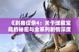 《刺客信条4：关于埋藏宝藏的秘密与全系列剧情深度解析》